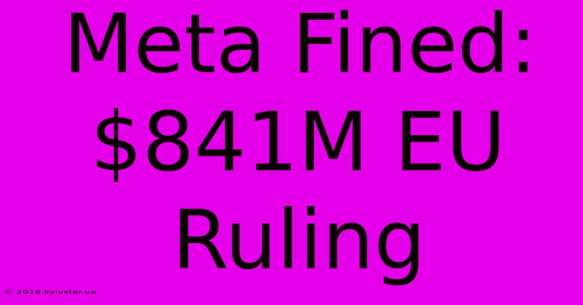 Meta Fined: $841M EU Ruling