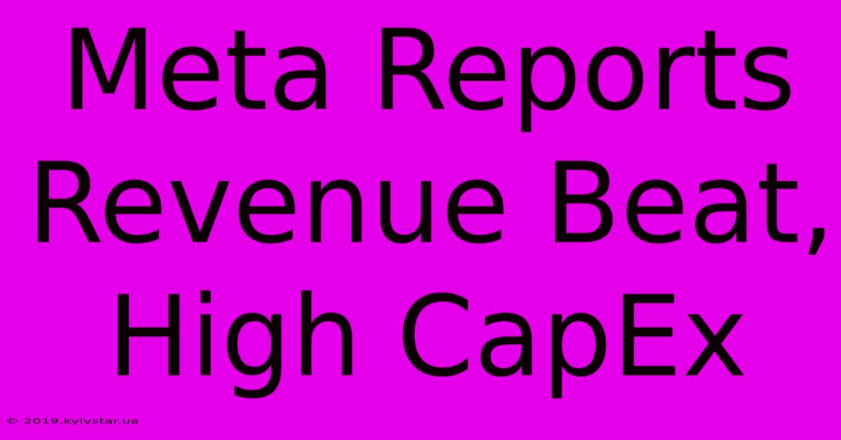 Meta Reports Revenue Beat, High CapEx