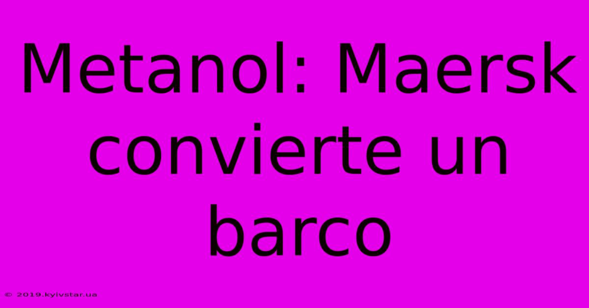 Metanol: Maersk Convierte Un Barco