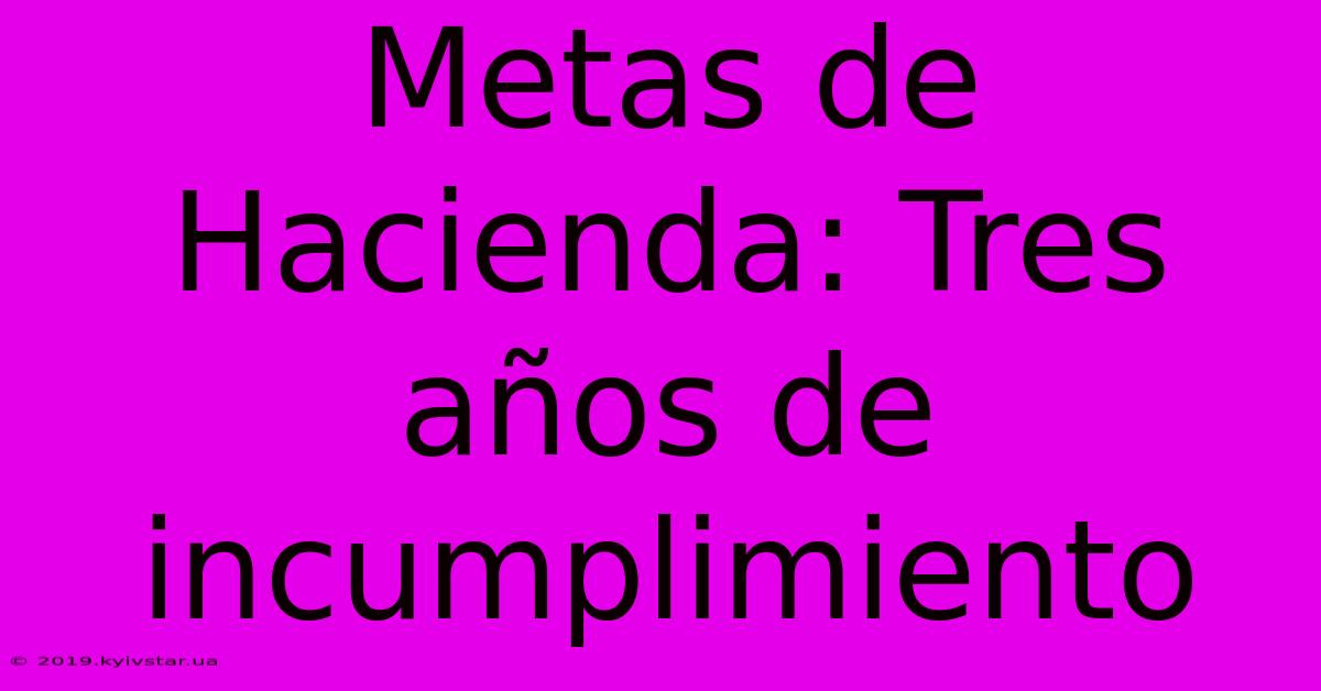 Metas De Hacienda: Tres Años De Incumplimiento