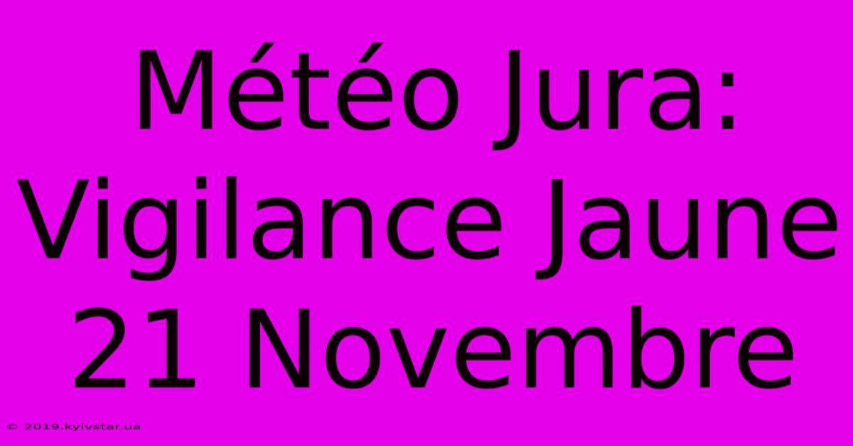 Météo Jura: Vigilance Jaune 21 Novembre