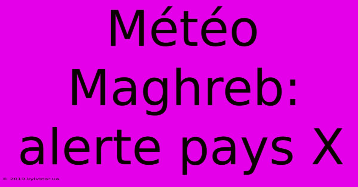 Météo Maghreb: Alerte Pays X