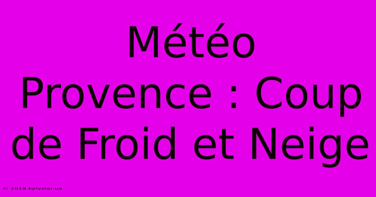 Météo Provence : Coup De Froid Et Neige