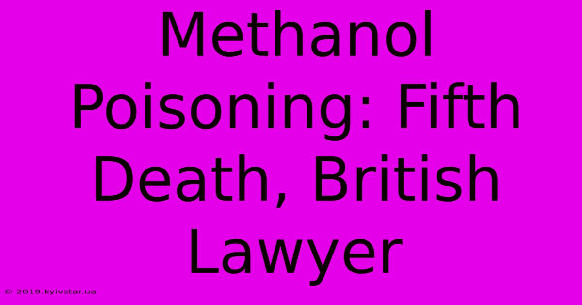 Methanol Poisoning: Fifth Death, British Lawyer