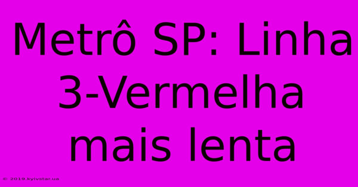 Metrô SP: Linha 3-Vermelha Mais Lenta