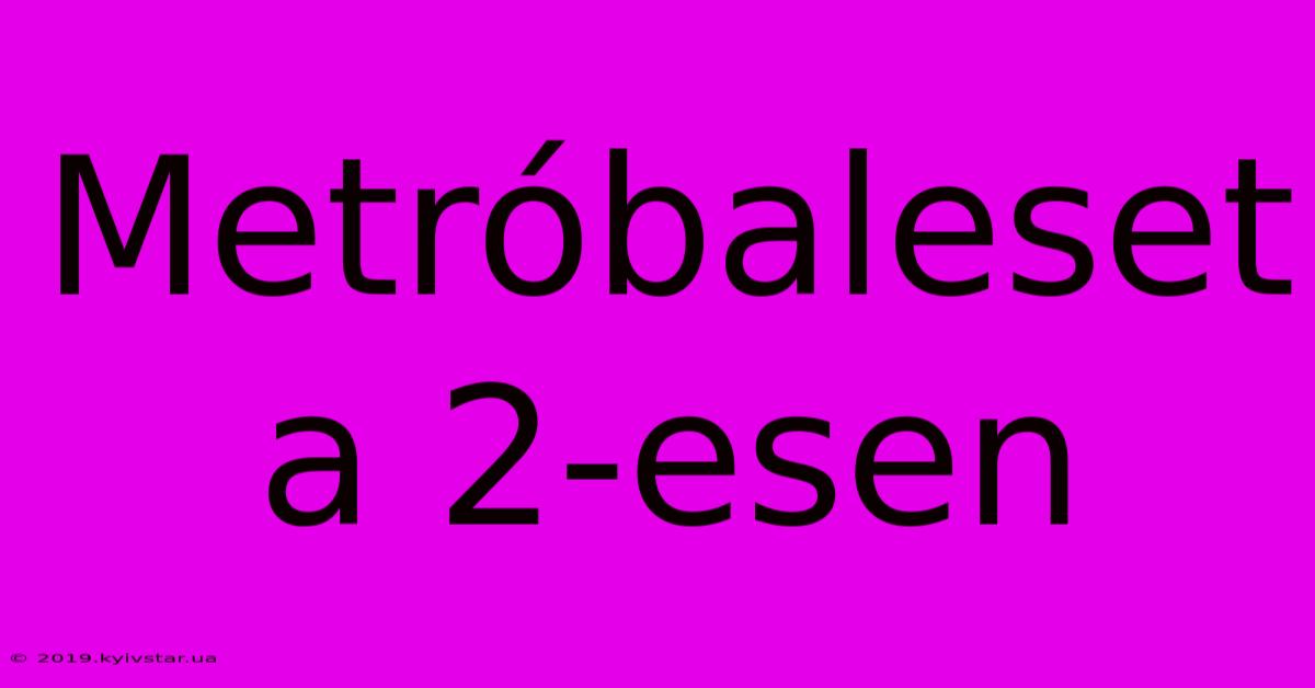 Metróbaleset A 2-esen