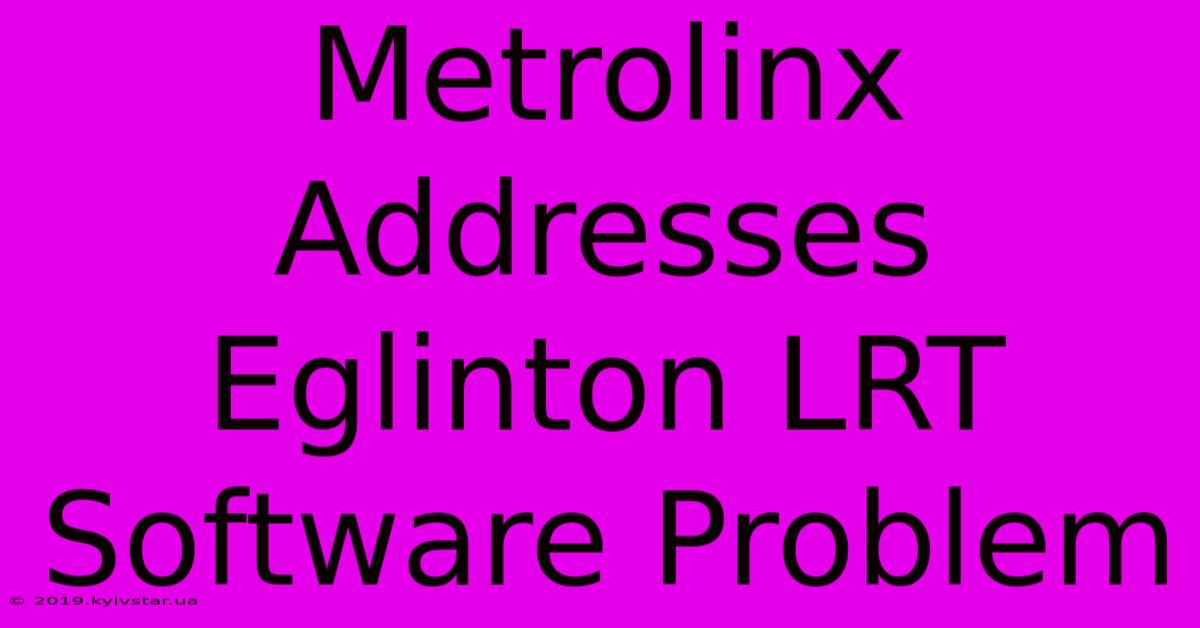 Metrolinx Addresses Eglinton LRT Software Problem