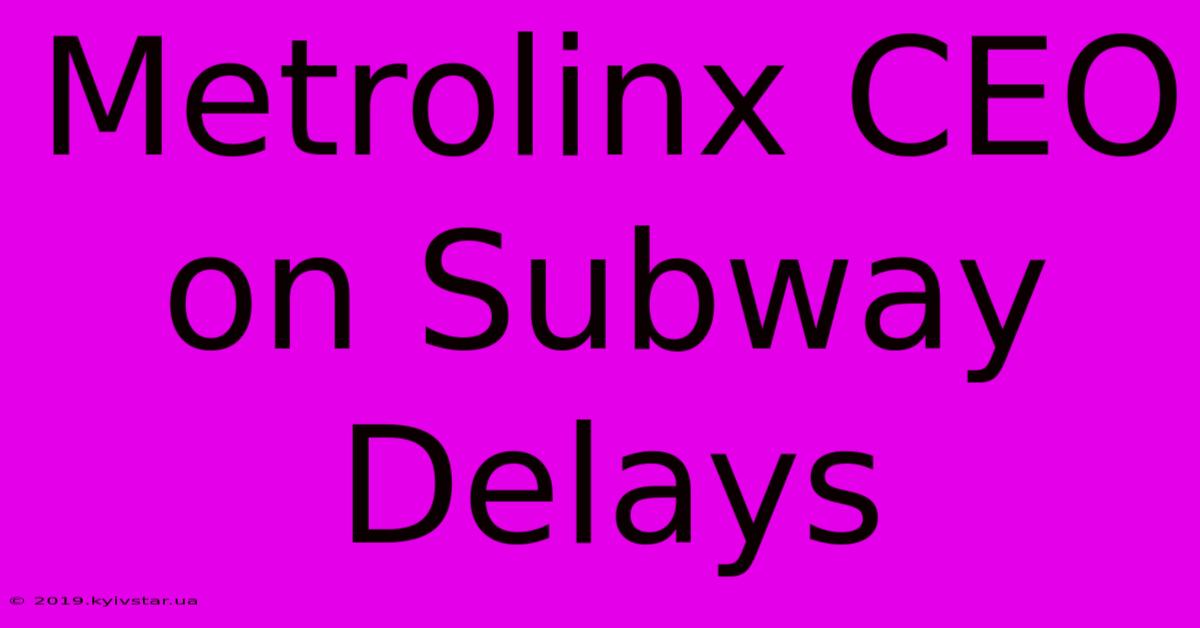 Metrolinx CEO On Subway Delays