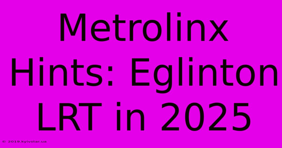 Metrolinx Hints: Eglinton LRT In 2025