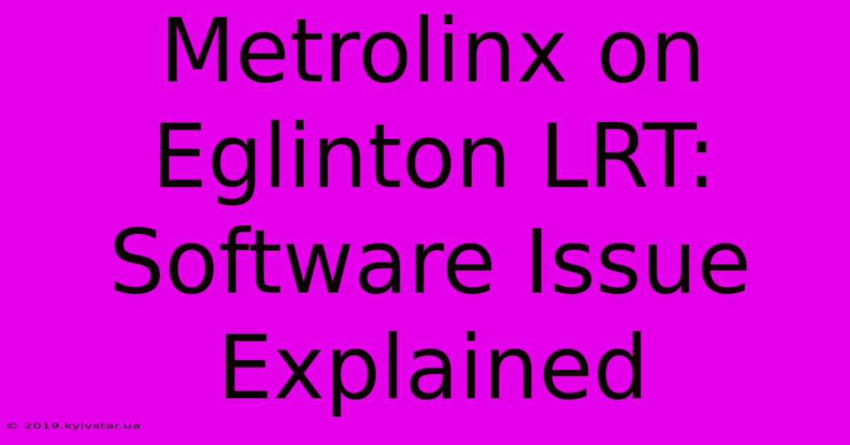 Metrolinx On Eglinton LRT: Software Issue Explained