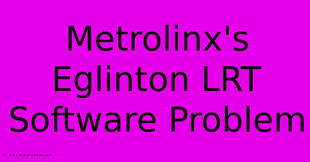 Metrolinx's Eglinton LRT Software Problem