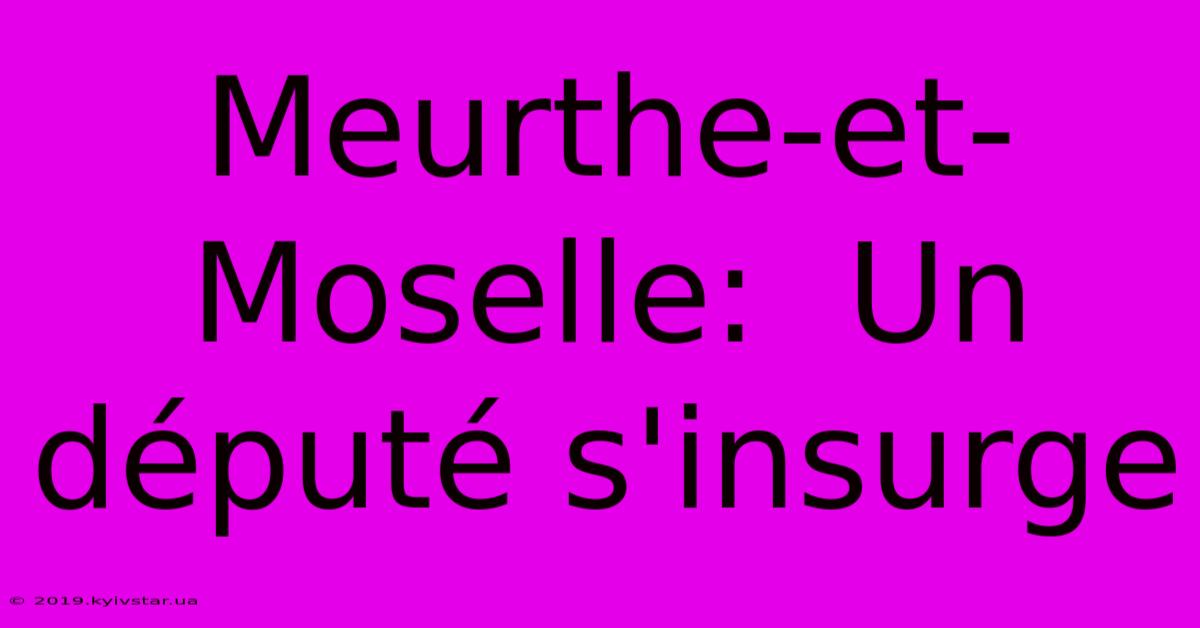 Meurthe-et-Moselle:  Un Député S'insurge