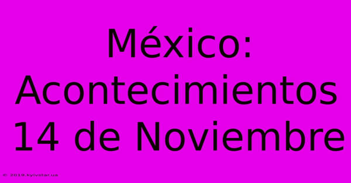 México: Acontecimientos 14 De Noviembre