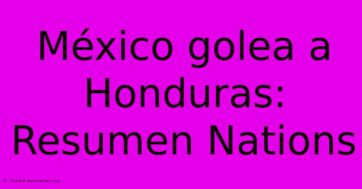 México Golea A Honduras: Resumen Nations