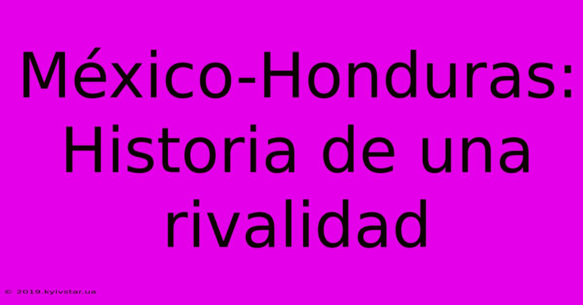 México-Honduras: Historia De Una Rivalidad