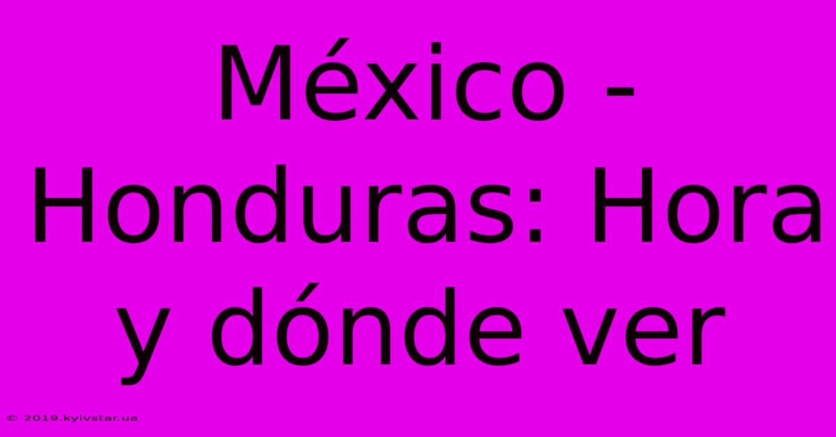 México - Honduras: Hora Y Dónde Ver