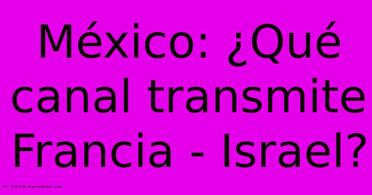 México: ¿Qué Canal Transmite Francia - Israel?