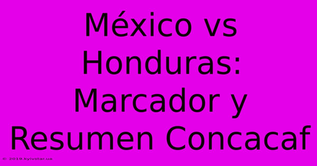 México Vs Honduras: Marcador Y Resumen Concacaf