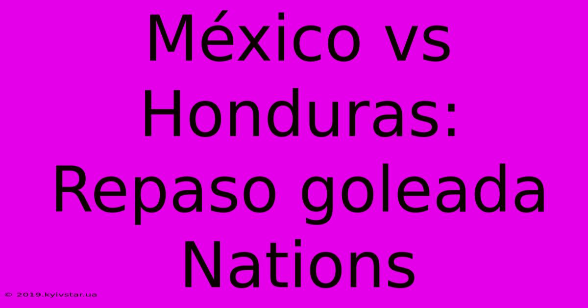 México Vs Honduras: Repaso Goleada Nations