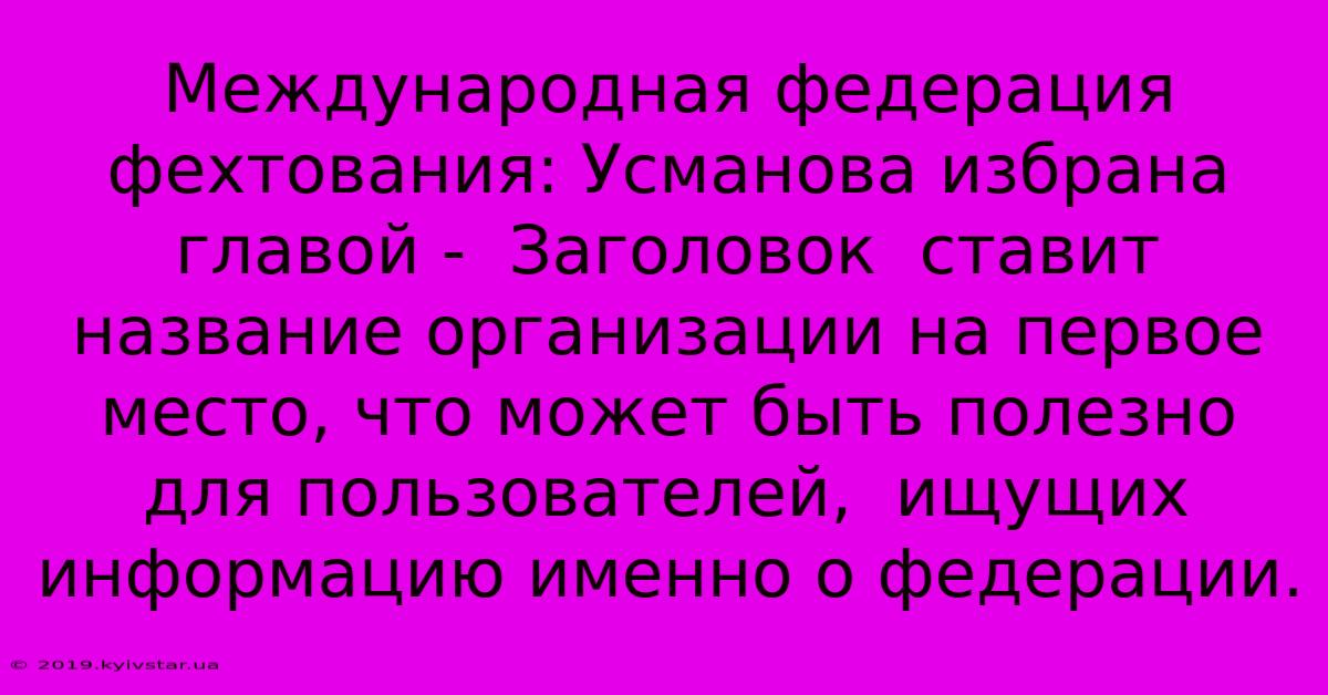 Международная Федерация Фехтования: Усманова Избрана Главой -  Заголовок  Ставит  Название Организации На Первое Место, Что Может Быть Полезно Для Пользователей,  Ищущих Информацию Именно О Федерации.