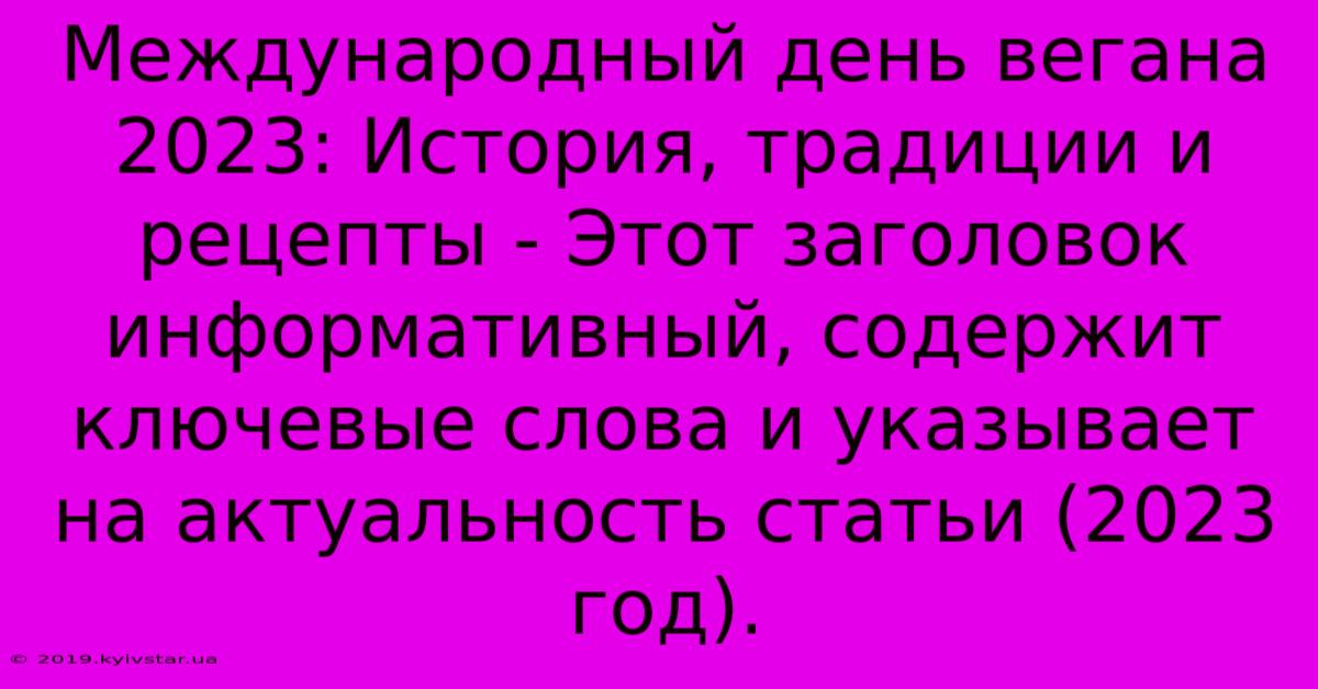 Международный День Вегана 2023: История, Традиции И Рецепты - Этот Заголовок Информативный, Содержит Ключевые Слова И Указывает На Актуальность Статьи (2023 Год). 