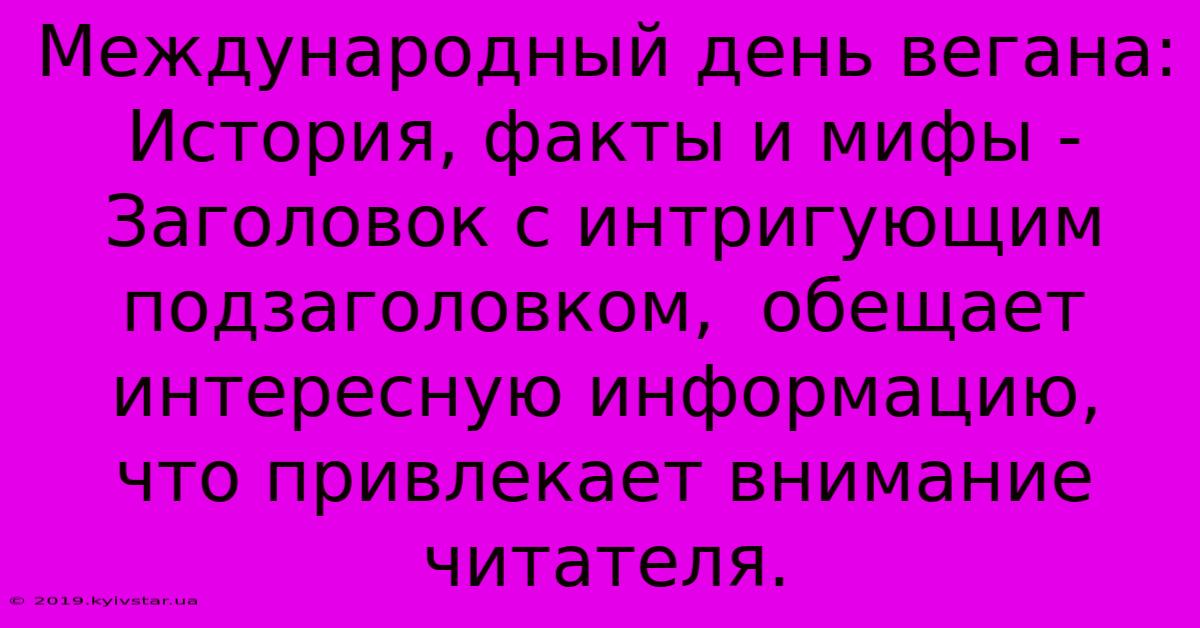 Международный День Вегана: История, Факты И Мифы - Заголовок С Интригующим Подзаголовком,  Обещает Интересную Информацию,  Что Привлекает Внимание Читателя. 