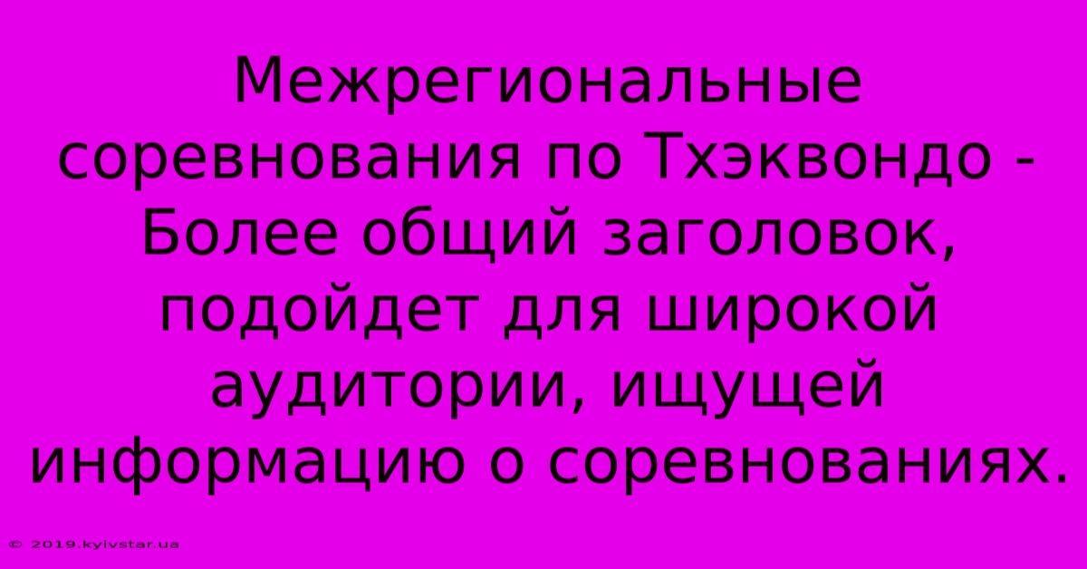 Межрегиональные Соревнования По Тхэквондо -  Более Общий Заголовок,  Подойдет Для Широкой Аудитории, Ищущей Информацию О Соревнованиях.