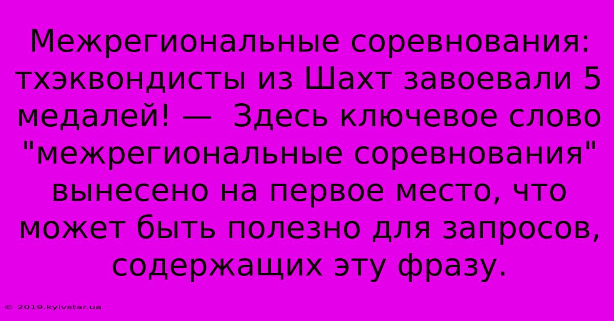 Межрегиональные Соревнования: Тхэквондисты Из Шахт Завоевали 5 Медалей! —  Здесь Ключевое Слово 