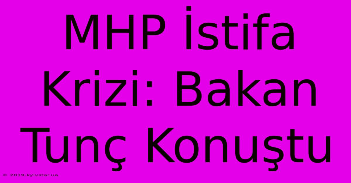 MHP İstifa Krizi: Bakan Tunç Konuştu