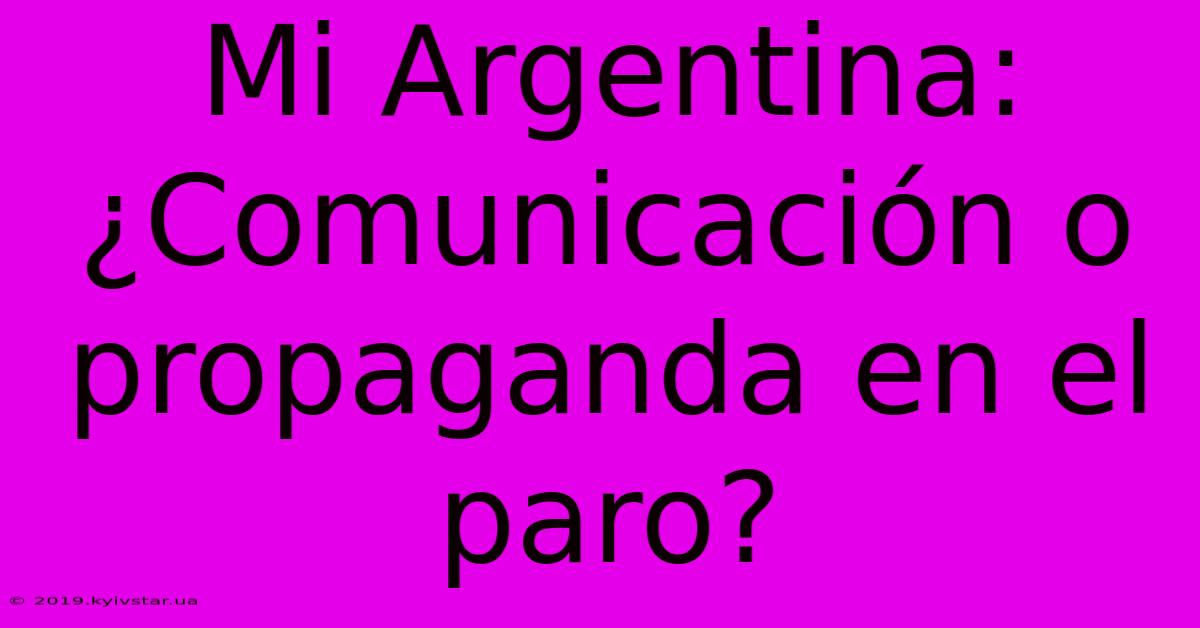 Mi Argentina: ¿Comunicación O Propaganda En El Paro? 