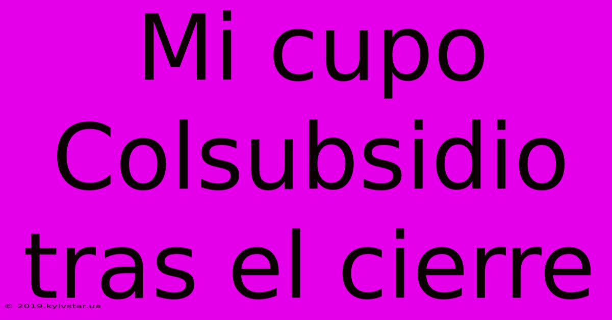 Mi Cupo Colsubsidio Tras El Cierre