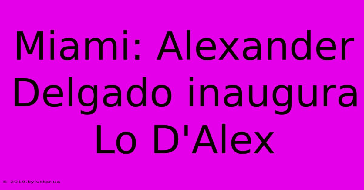 Miami: Alexander Delgado Inaugura Lo D'Alex