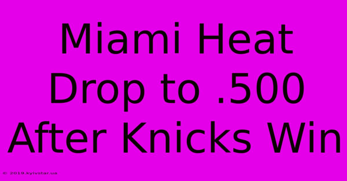 Miami Heat Drop To .500 After Knicks Win