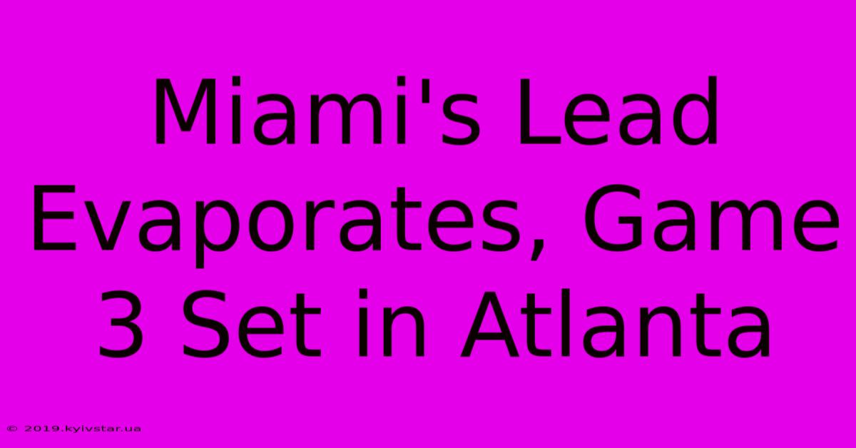 Miami's Lead Evaporates, Game 3 Set In Atlanta