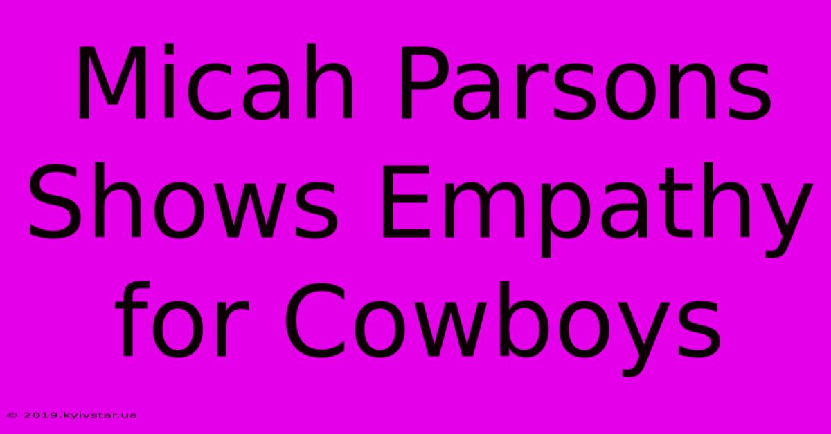 Micah Parsons Shows Empathy For Cowboys