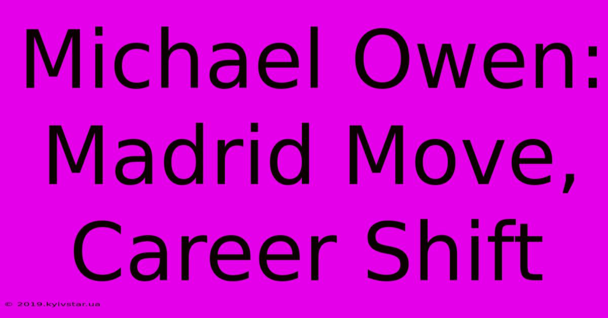 Michael Owen: Madrid Move, Career Shift