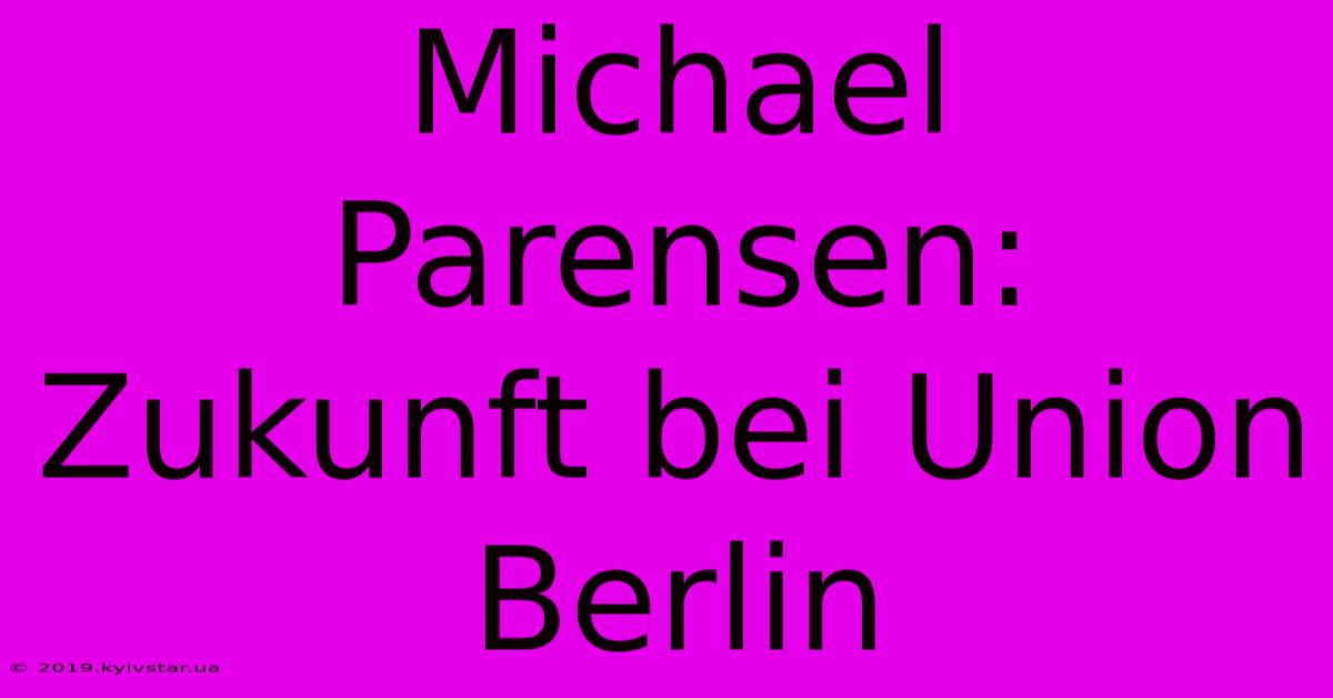 Michael Parensen: Zukunft Bei Union Berlin