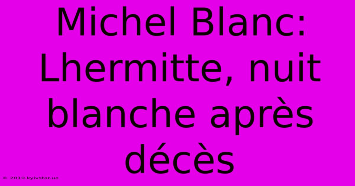 Michel Blanc: Lhermitte, Nuit Blanche Après Décès