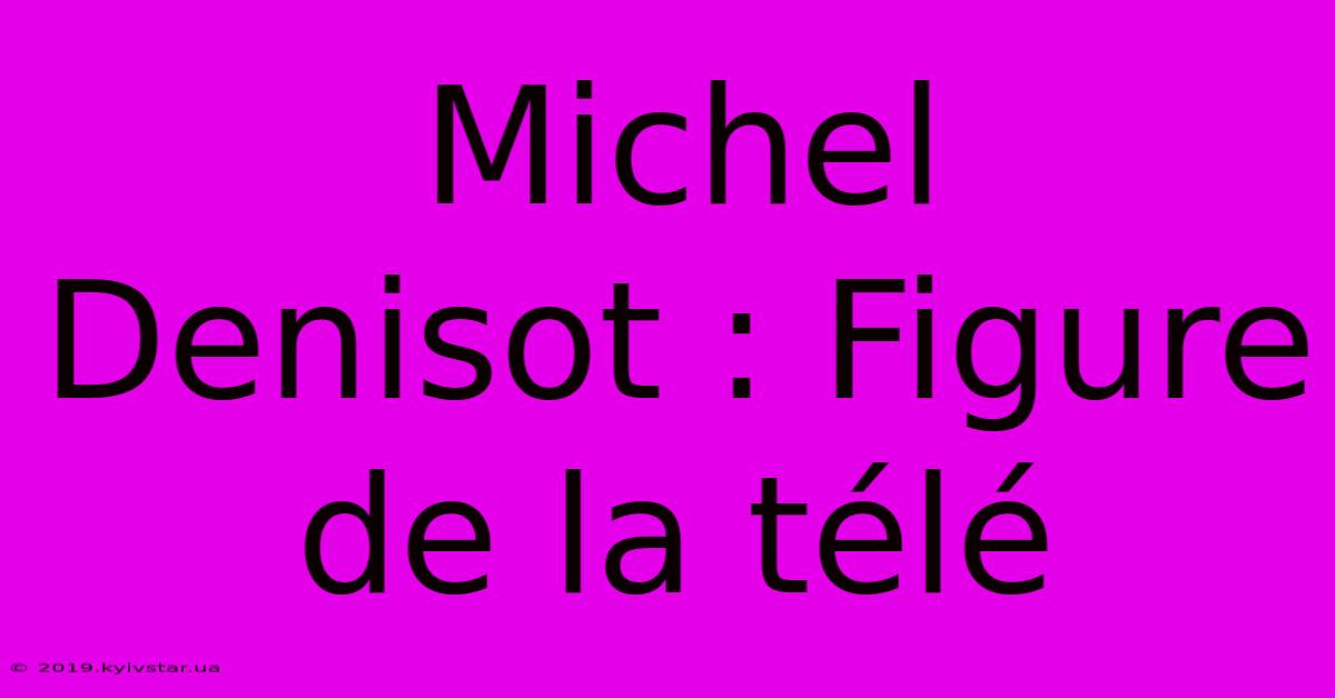 Michel Denisot : Figure De La Télé