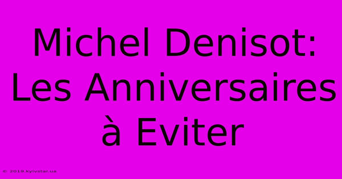 Michel Denisot: Les Anniversaires À Eviter