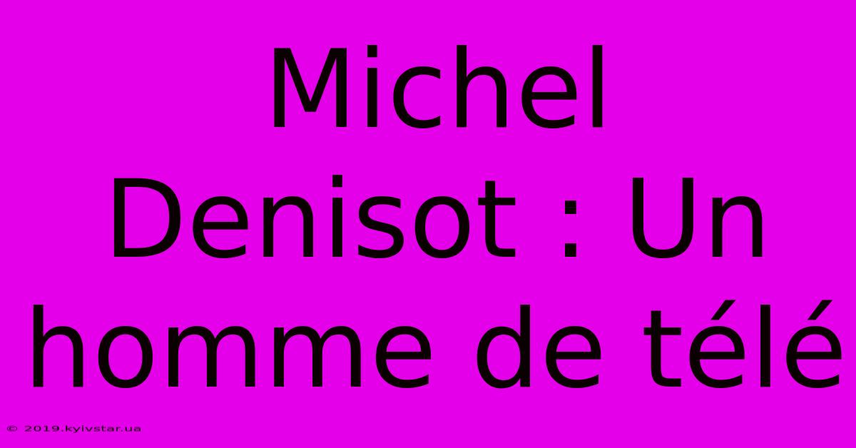 Michel Denisot : Un Homme De Télé