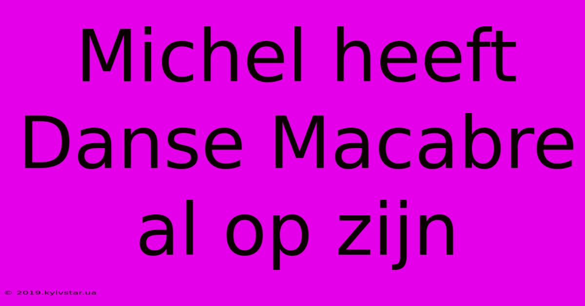 Michel Heeft Danse Macabre Al Op Zijn