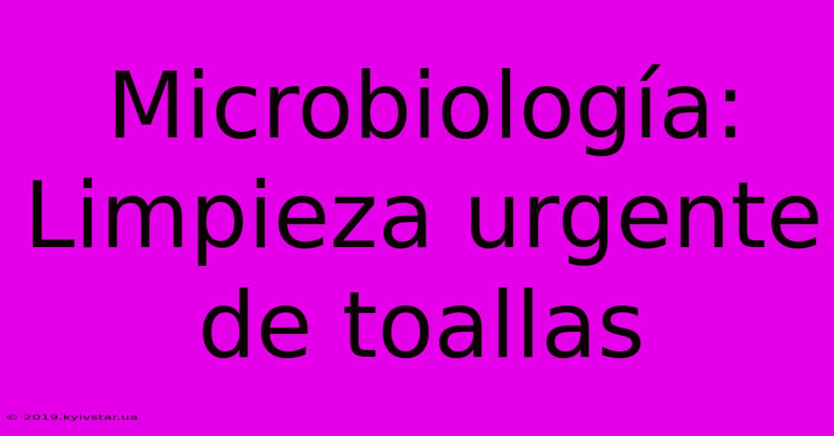 Microbiología: Limpieza Urgente De Toallas