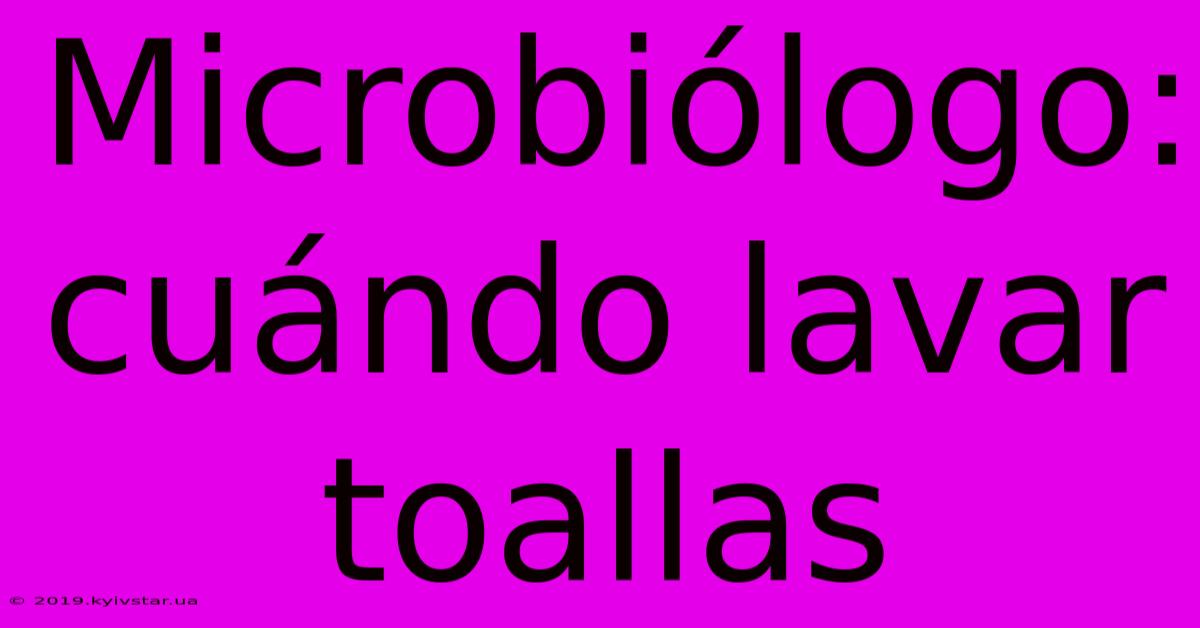 Microbiólogo: Cuándo Lavar Toallas