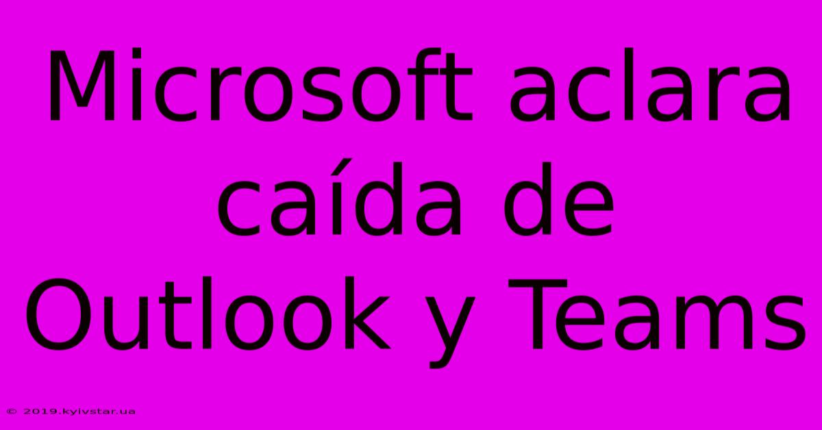 Microsoft Aclara Caída De Outlook Y Teams