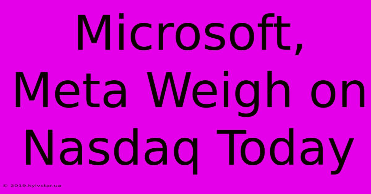 Microsoft, Meta Weigh On Nasdaq Today