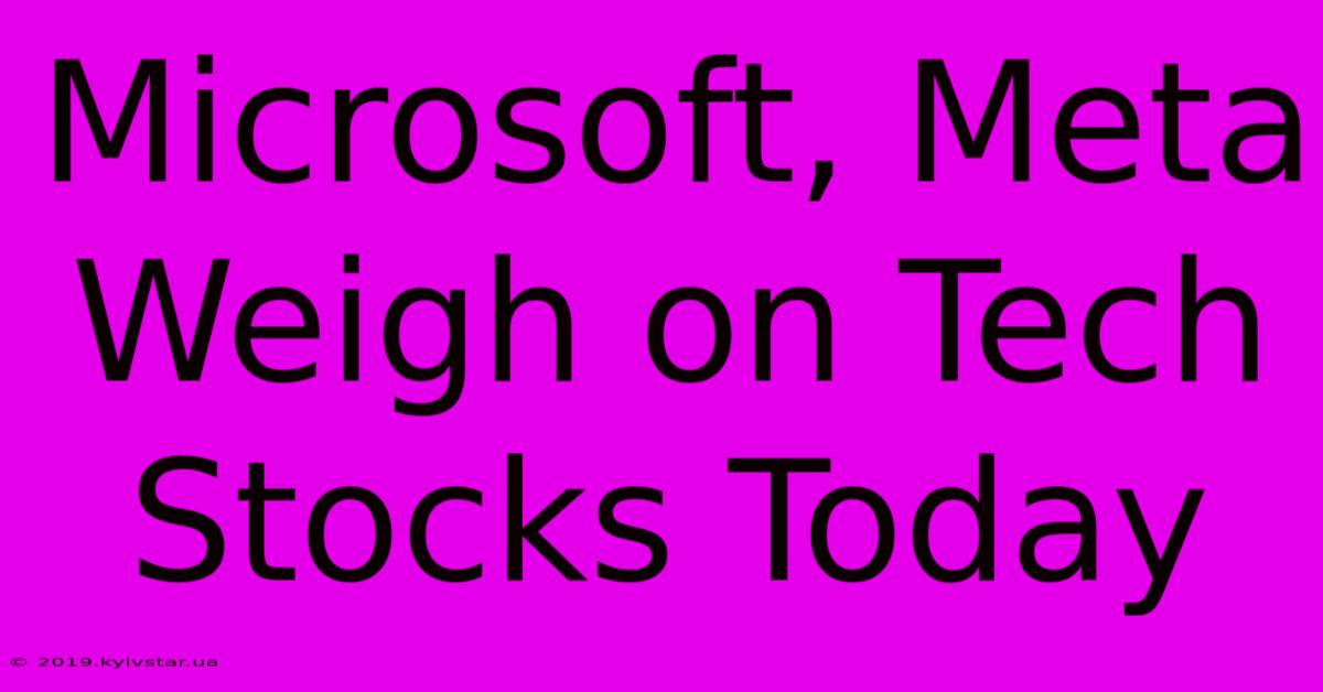 Microsoft, Meta Weigh On Tech Stocks Today