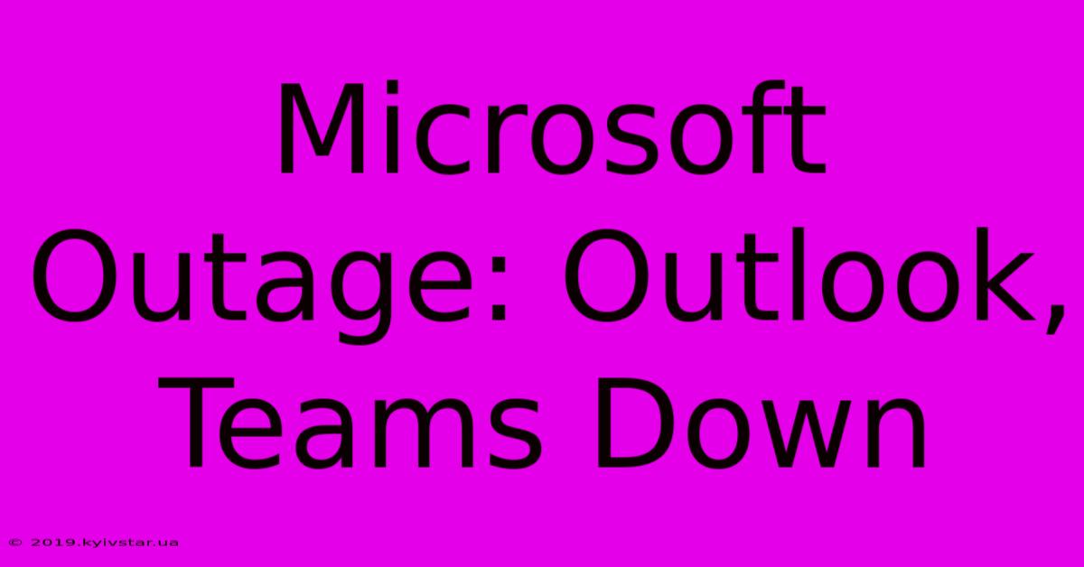 Microsoft Outage: Outlook, Teams Down