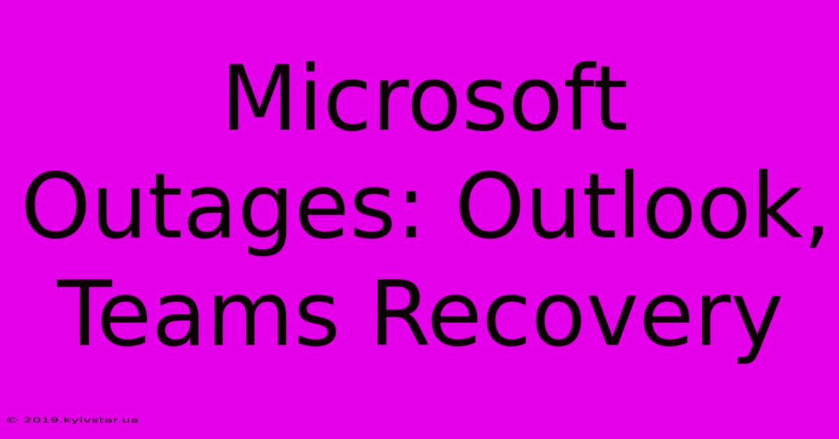 Microsoft Outages: Outlook, Teams Recovery