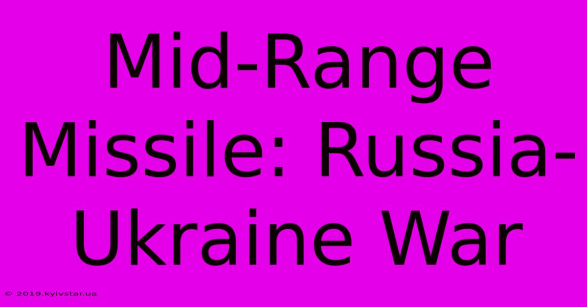 Mid-Range Missile: Russia-Ukraine War